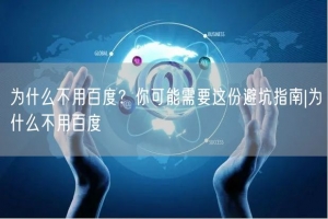 为什么不用百度？你可能需要这份避坑指南|为什么不用百度