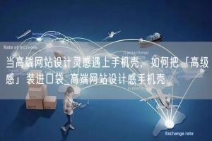 当高端网站设计灵感遇上手机壳，如何把「高级感」装进口袋_高端网站设计感手机壳